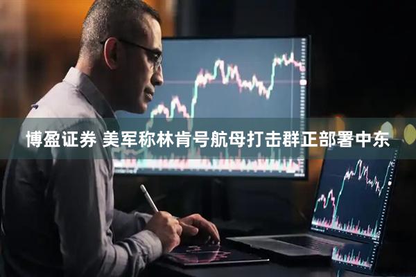博盈证券 美军称林肯号航母打击群正部署中东