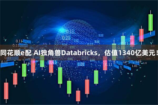 同花顺e配 AI独角兽Databricks，估值1340亿美元！