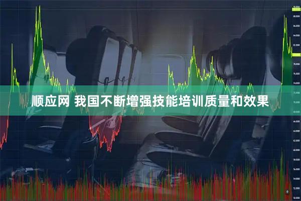 顺应网 我国不断增强技能培训质量和效果