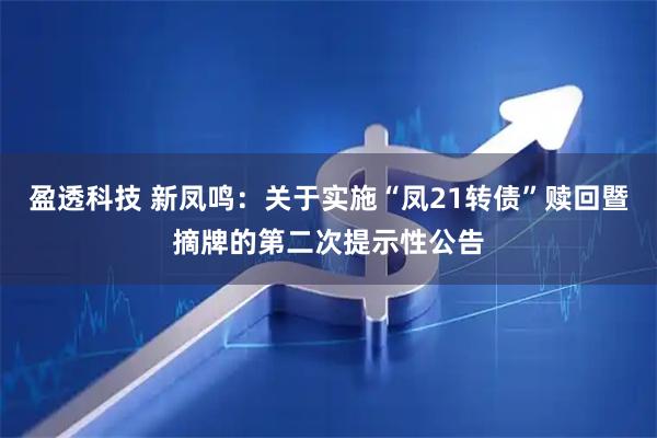 盈透科技 新凤鸣：关于实施“凤21转债”赎回暨摘牌的第二次提示性公告